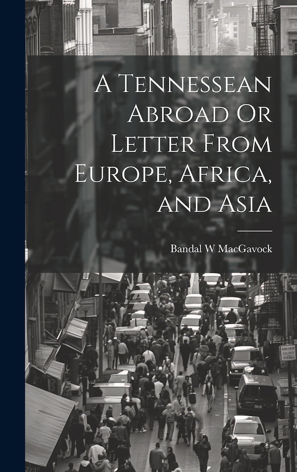A Tennessean Abroad Or Letter From Europe Africa and Asia by Bandal W Macgavock, Hardcover | Indigo Chapters