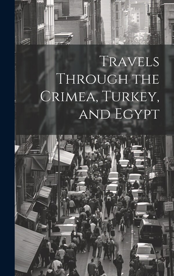 Travels Through the Crimea Turkey and Egypt by Anonymous, Hardcover | Indigo Chapters
