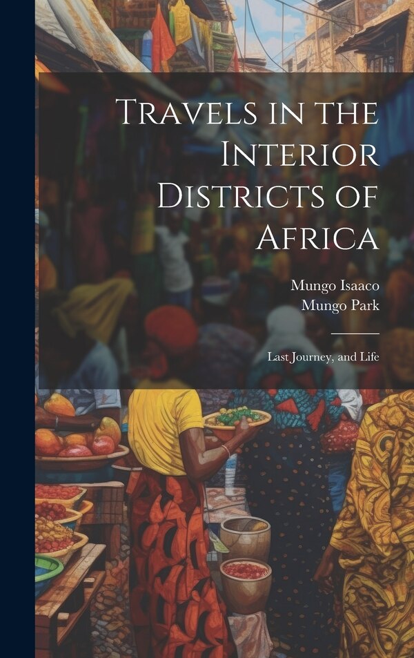 Travels in the Interior Districts of Africa by Mungo Park, Hardcover | Indigo Chapters