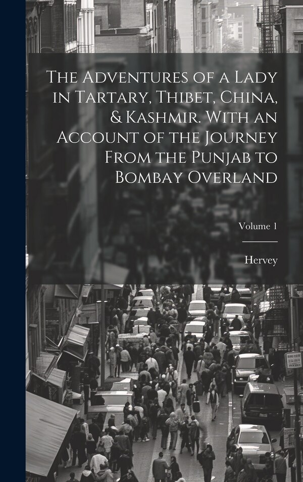 The Adventures of a Lady in Tartary Thibet China & Kashmir. With an Account of the Journey From the Punjab to Bombay Overland; Volume 1 by Hervey