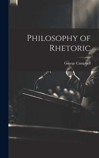 Philosophy of Rhetoric by George Campbell, Hardcover | Indigo Chapters
