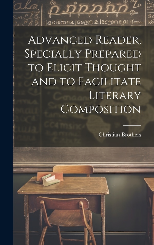 Advanced Reader Specially Prepared to Elicit Thought and to Facilitate Literary Composition by Christian Brothers, Hardcover | Indigo Chapters