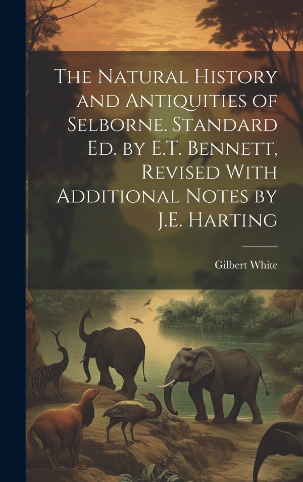 The Natural History and Antiquities of Selborne. Standard Ed. by E.T. Bennett Revised With Additional Notes by J.E. Harting by Gilbert White