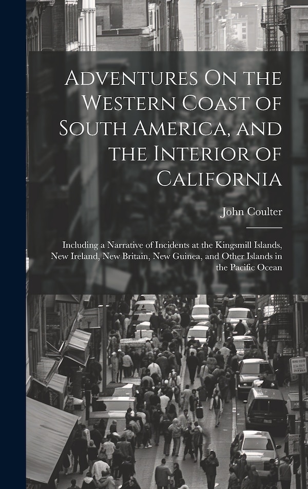 Adventures On the Western Coast of South America and the Interior of California by John Coulter, Hardcover | Indigo Chapters