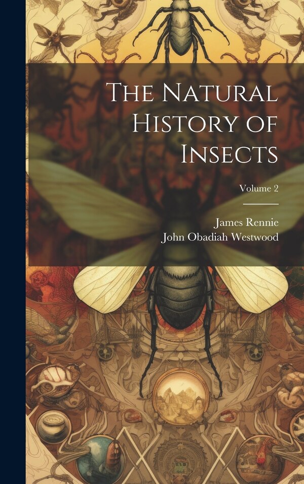 The Natural History of Insects; Volume 2 by James Rennie, Hardcover | Indigo Chapters