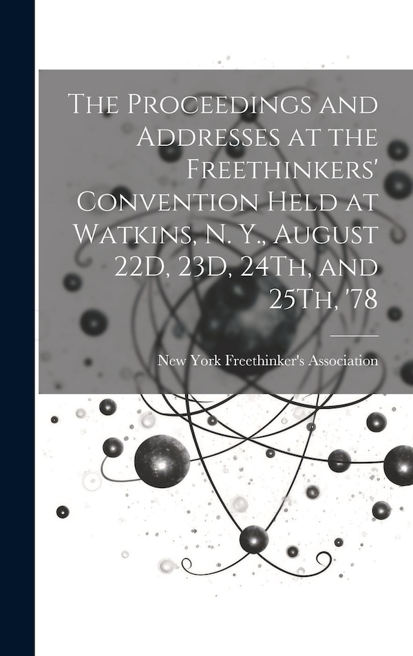 The Proceedings and Addresses at the Freethinkers' Convention Held at Watkins N. Y. August 22D 23D 24Th and 25Th '78 | Indigo Chapters