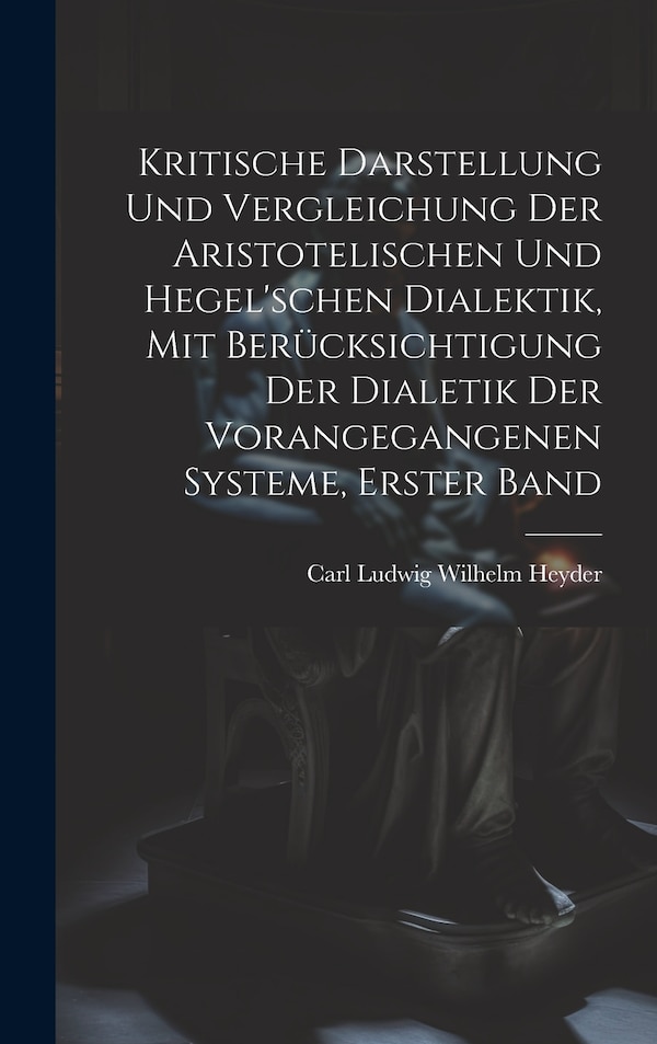 Kritische Darstellung Und Vergleichung Der Aristotelischen Und Hegel'schen Dialektik Mit Berücksichtigung Der Dialetik Der Vorangegangenen