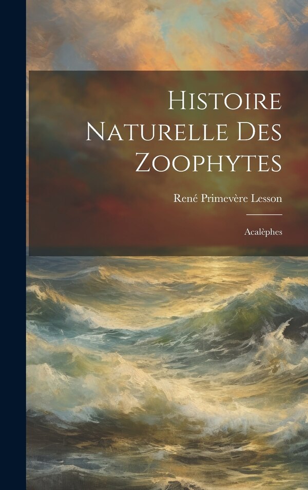 Histoire Naturelle Des Zoophytes by René Primevère Lesson, Hardcover | Indigo Chapters