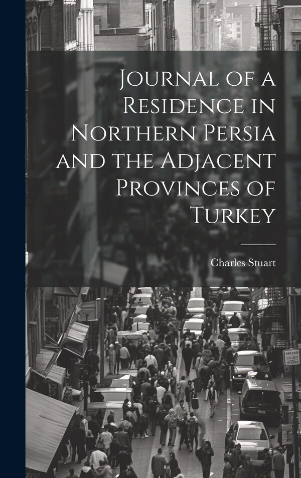 Journal of a Residence in Northern Persia and the Adjacent Provinces of Turkey by Charles Stuart, Hardcover | Indigo Chapters
