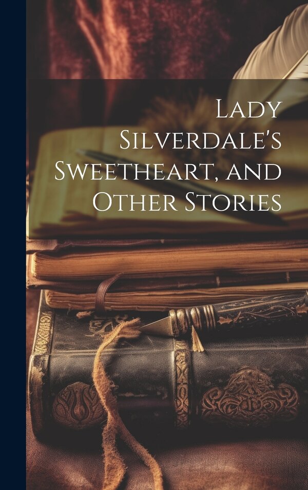 Lady Silverdale's Sweetheart and Other Stories by Anonymous, Hardcover | Indigo Chapters