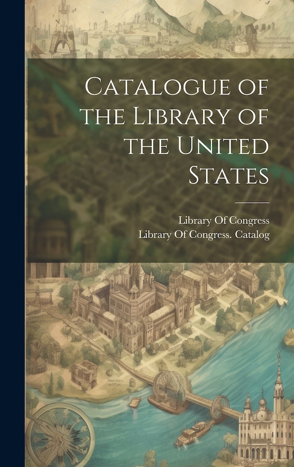 Catalogue of the Library of the United States by Library Of Congress, Hardcover | Indigo Chapters