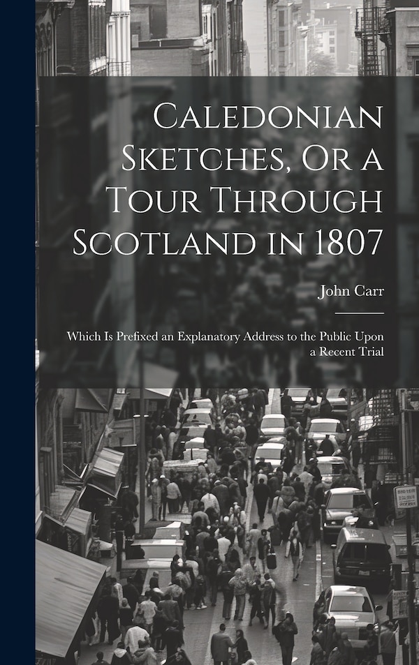 Caledonian Sketches Or a Tour Through Scotland in 1807 by John Carr, Hardcover | Indigo Chapters