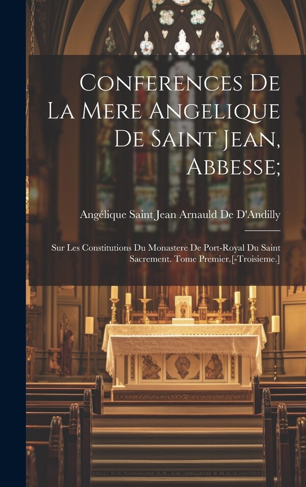 Conferences De La Mere Angelique De Saint Jean Abbesse; by Angélique Saint Jean Arna De D'Andilly, Hardcover | Indigo Chapters