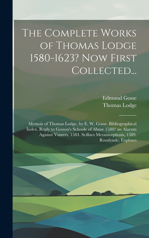 The Complete Works of Thomas Lodge 1580-1623? Now First Collected. by Edmund Gosse, Hardcover | Indigo Chapters