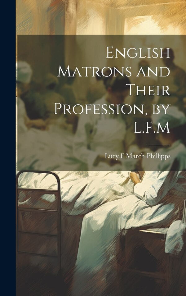 English Matrons and Their Profession by L.F. M by Lucy F March Phillipps, Hardcover | Indigo Chapters