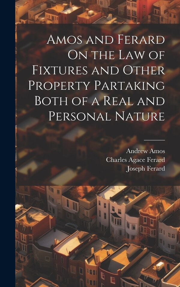 Amos and Ferard On the Law of Fixtures and Other Property Partaking Both of a Real and Personal Nature by Andrew Amos, Hardcover | Indigo Chapters