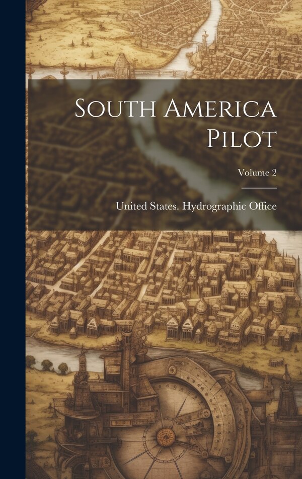 South America Pilot; Volume 2 by United States Hydrographic Office, Hardcover | Indigo Chapters