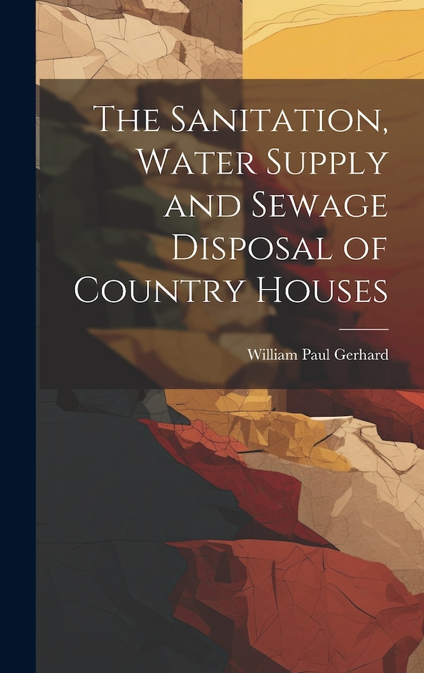 The Sanitation Water Supply and Sewage Disposal of Country Houses by William Paul Gerhard, Hardcover | Indigo Chapters