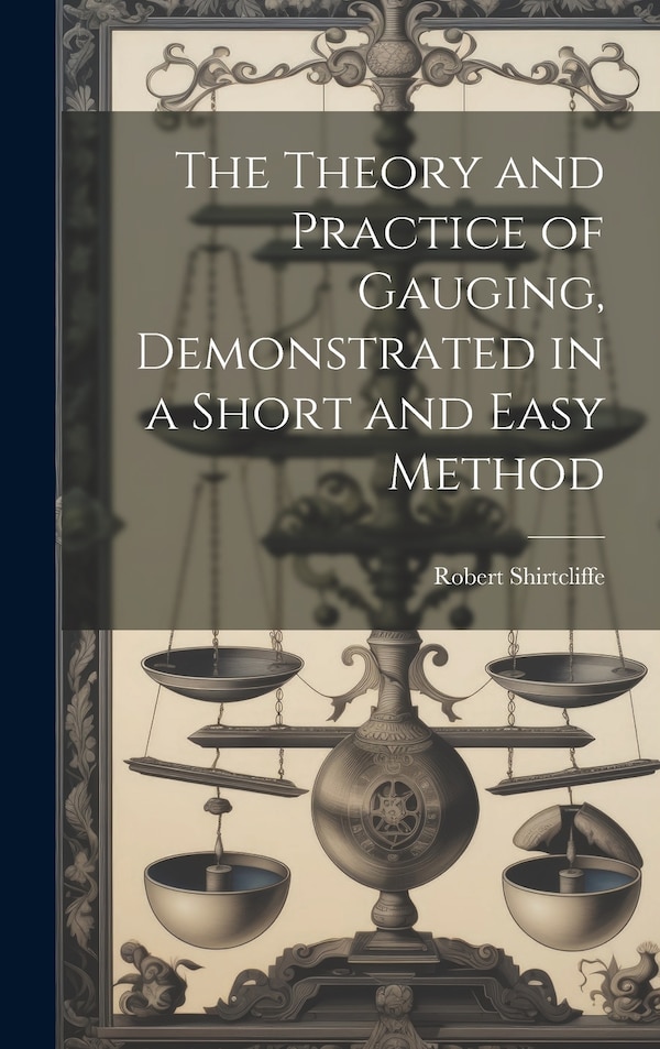 The Theory and Practice of Gauging Demonstrated in a Short and Easy Method by Robert Shirtcliffe, Hardcover | Indigo Chapters