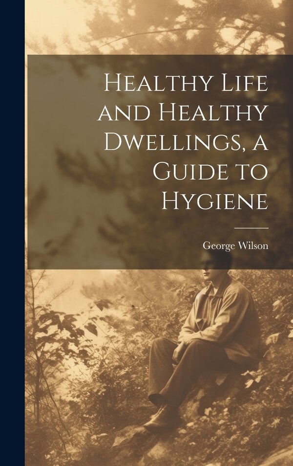 Healthy Life and Healthy Dwellings a Guide to Hygiene by George Wilson, Hardcover | Indigo Chapters