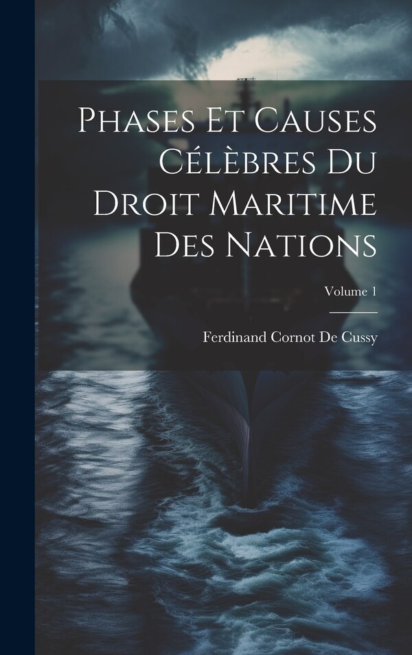 Phases Et Causes Célèbres Du Droit Maritime Des Nations; Volume 1 by Ferdinand Cornot De Cussy, Hardcover | Indigo Chapters