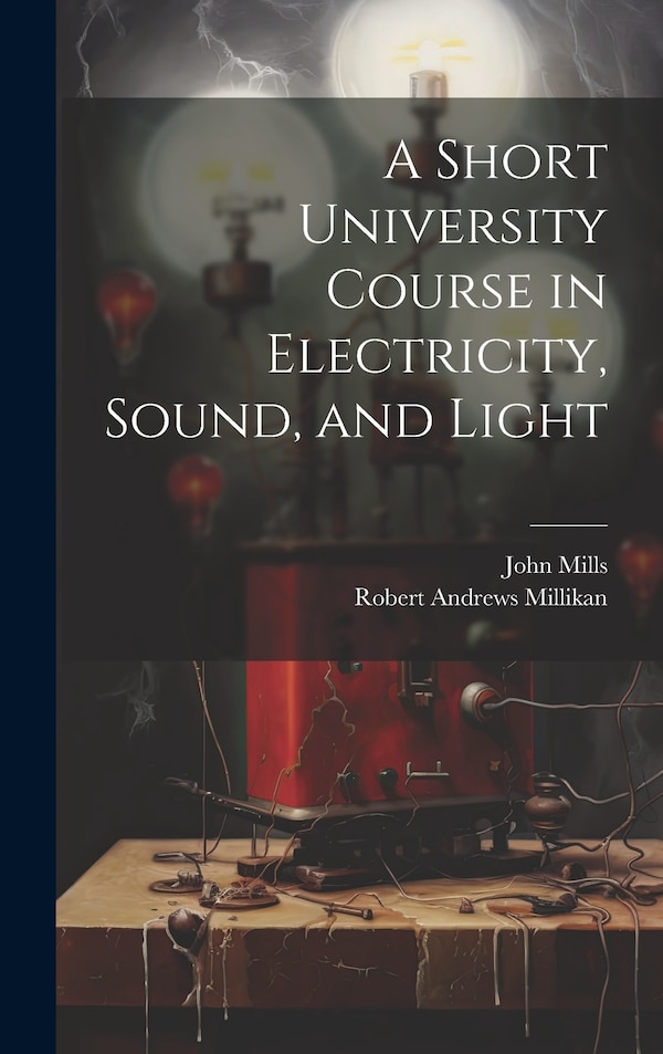A Short University Course in Electricity Sound and Light by Robert Andrews Millikan, Hardcover | Indigo Chapters