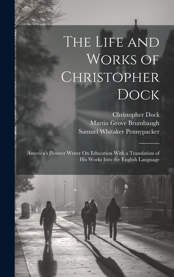 The Life and Works of Christopher Dock by Samuel Whitaker Pennypacker, Hardcover | Indigo Chapters