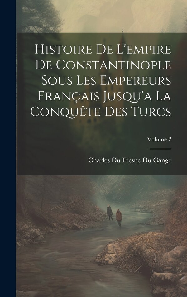 Histoire De L'empire De Constantinople Sous Les Empereurs Français Jusqu'a La Conquête Des Turcs; Volume 2 by Charles Du Fresne Du Cange