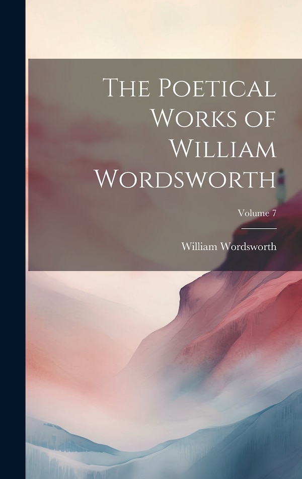 The Poetical Works of William Wordsworth; Volume 7, Hardcover | Indigo Chapters