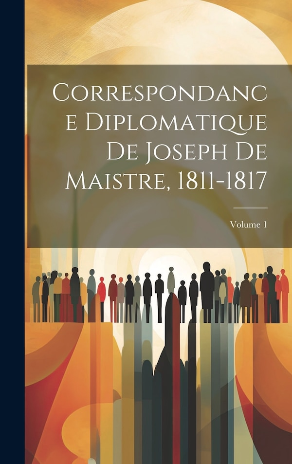 Correspondance Diplomatique De Joseph De Maistre 1811-1817; Volume 1 by Anonymous, Hardcover | Indigo Chapters