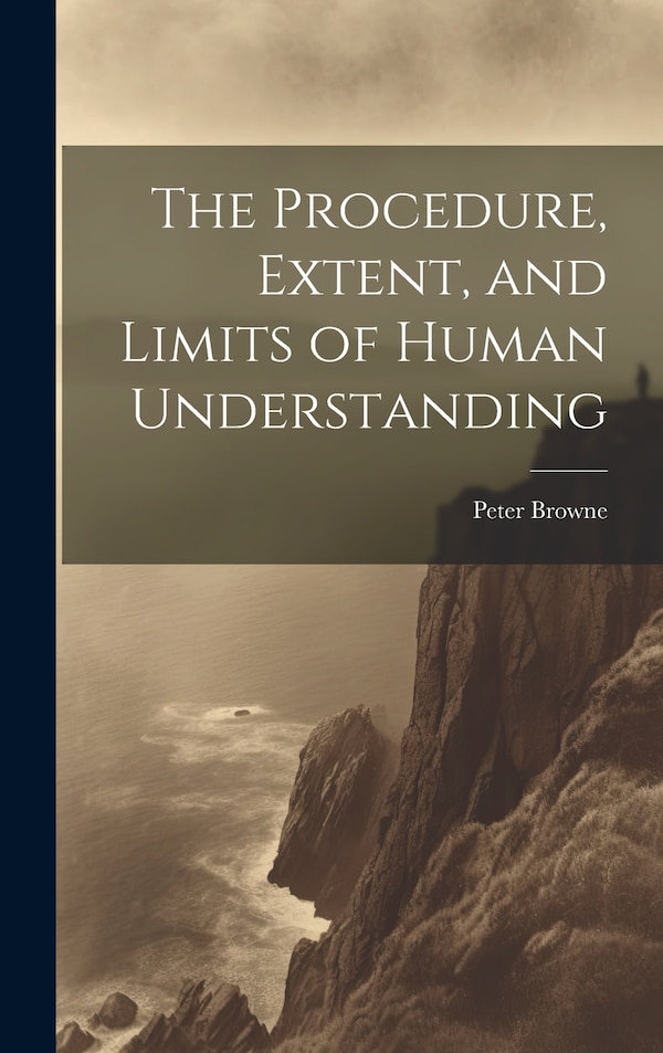 The Procedure Extent and Limits of Human Understanding by Peter Browne, Hardcover | Indigo Chapters