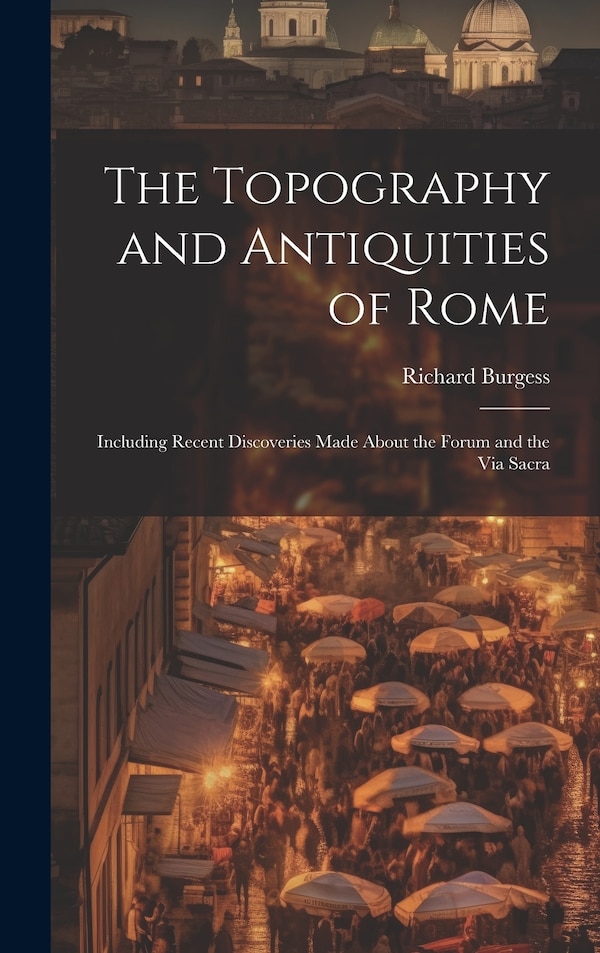 The Topography and Antiquities of Rome by Richard Burgess, Hardcover | Indigo Chapters