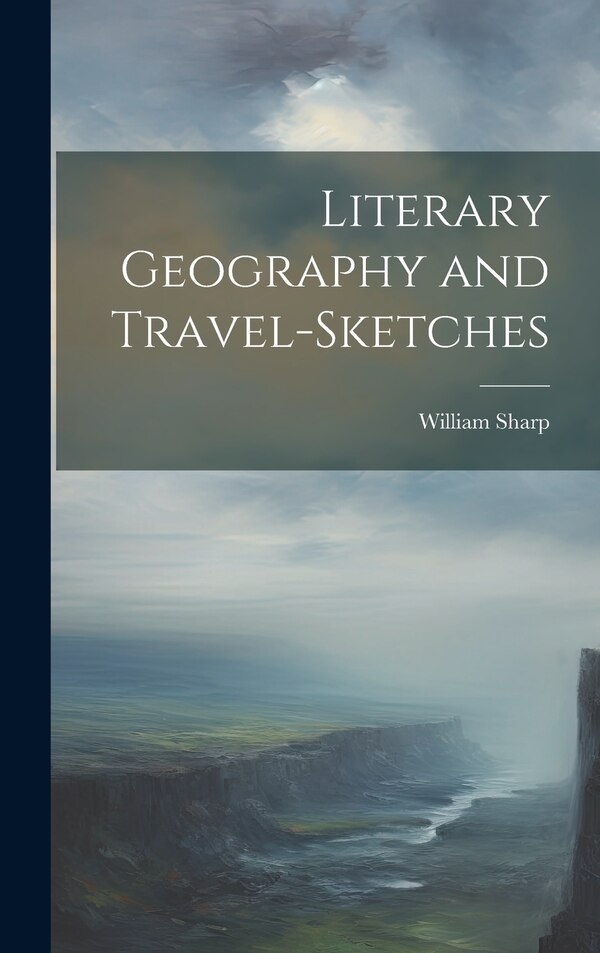 Literary Geography and Travel-Sketches by William Sharp, Hardcover | Indigo Chapters