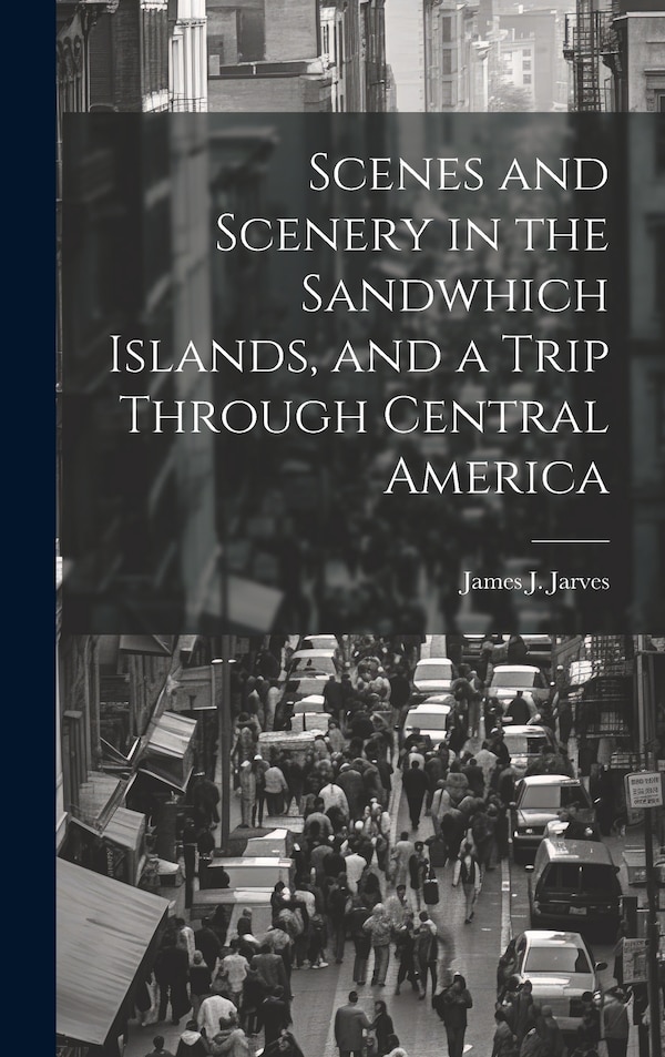 Scenes and Scenery in the Sandwhich Islands and a Trip Through Central America by James J Jarves, Hardcover | Indigo Chapters