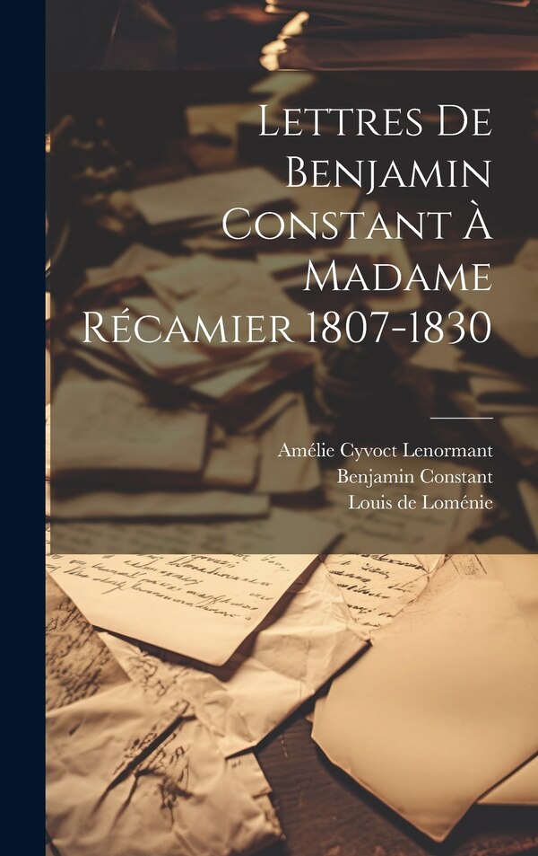 Lettres De Benjamin Constant À Madame Récamier 1807-1830, Hardcover | Indigo Chapters