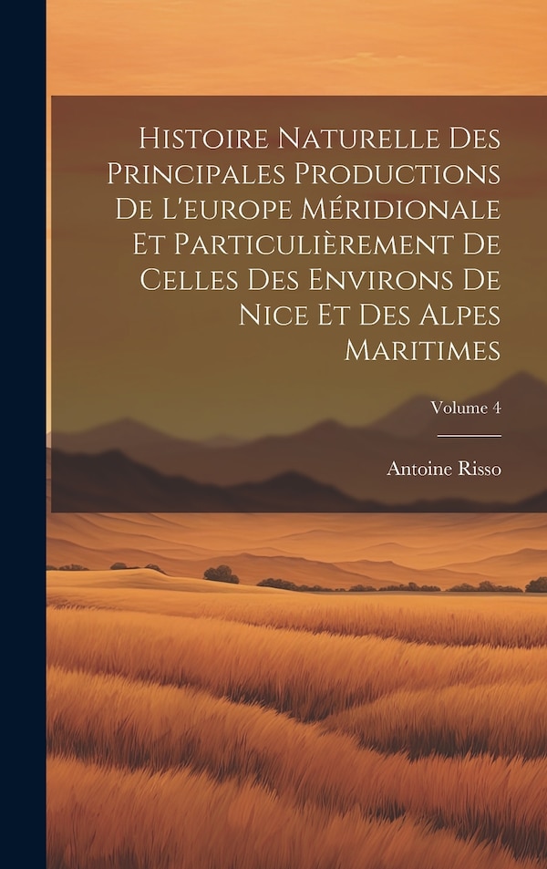 Histoire Naturelle Des Principales Productions De L'europe Méridionale Et Particulièrement De Celles Des Environs De Nice Et Des Alpes