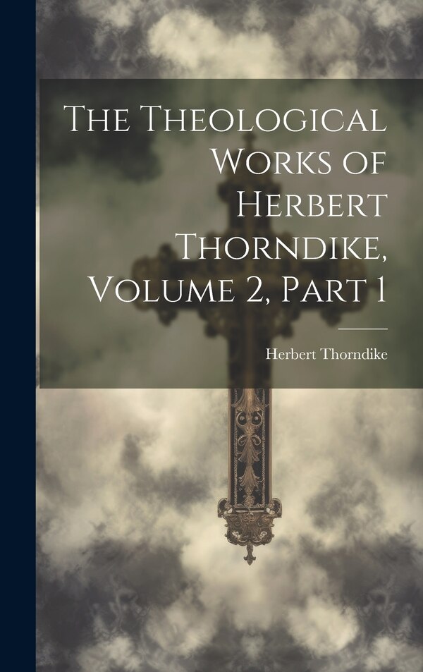 The Theological Works of Herbert Thorndike Volume 2 part 1, Hardcover | Indigo Chapters