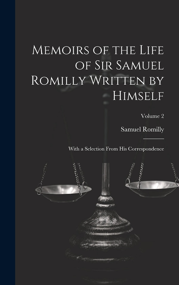 Memoirs of the Life of Sir Samuel Romilly Written by Himself; With a Selection From His Correspondence; Volume 2, Hardcover | Indigo Chapters