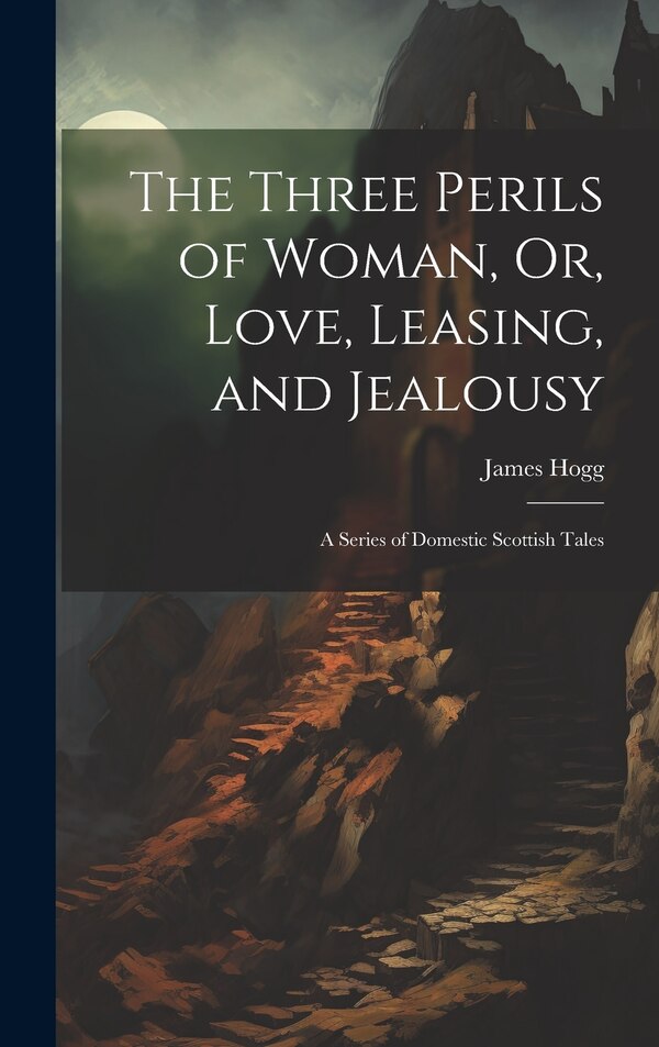 The Three Perils of Woman Or Love Leasing and Jealousy by James Hogg, Hardcover | Indigo Chapters