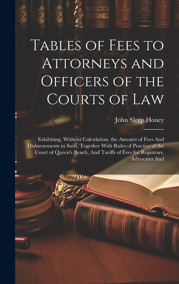 Tables of Fees to Attorneys and Officers of the Courts of Law by John Sleep Honey, Hardcover | Indigo Chapters