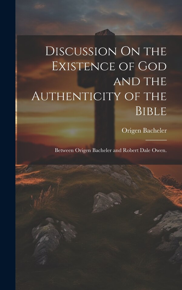 Discussion On the Existence of God and the Authenticity of the Bible by Origen Bacheler, Hardcover | Indigo Chapters