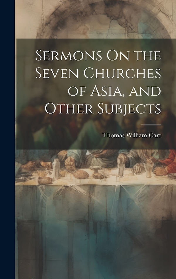Sermons On the Seven Churches of Asia and Other Subjects by Thomas William Carr, Hardcover | Indigo Chapters