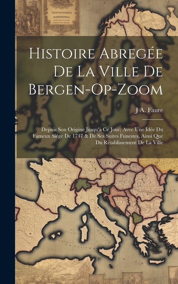 Histoire Abregée De La Ville De Bergen-Op-Zoom by J A Faure, Hardcover | Indigo Chapters