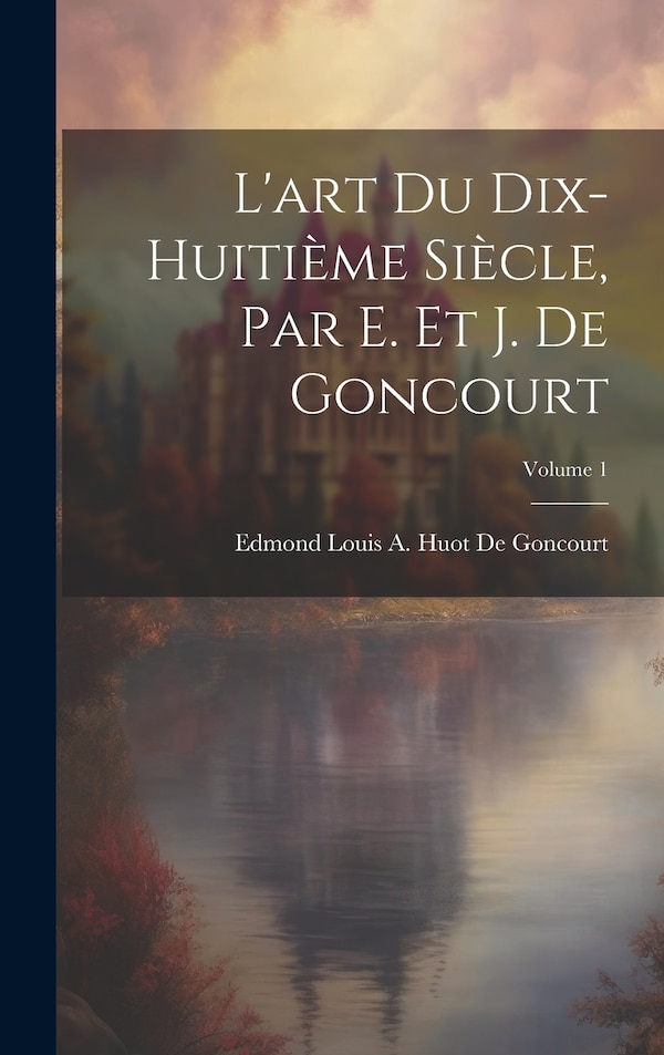 L'art Du Dix-Huitième Siècle Par E. Et J. De Goncourt; Volume by Edmond Louis a Huot De Goncourt