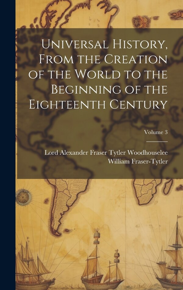 Universal History From the Creation of the World to the Beginning of the Eighteenth Century; Volume 3 by Lord Alexander Fraser T Woodhouselee