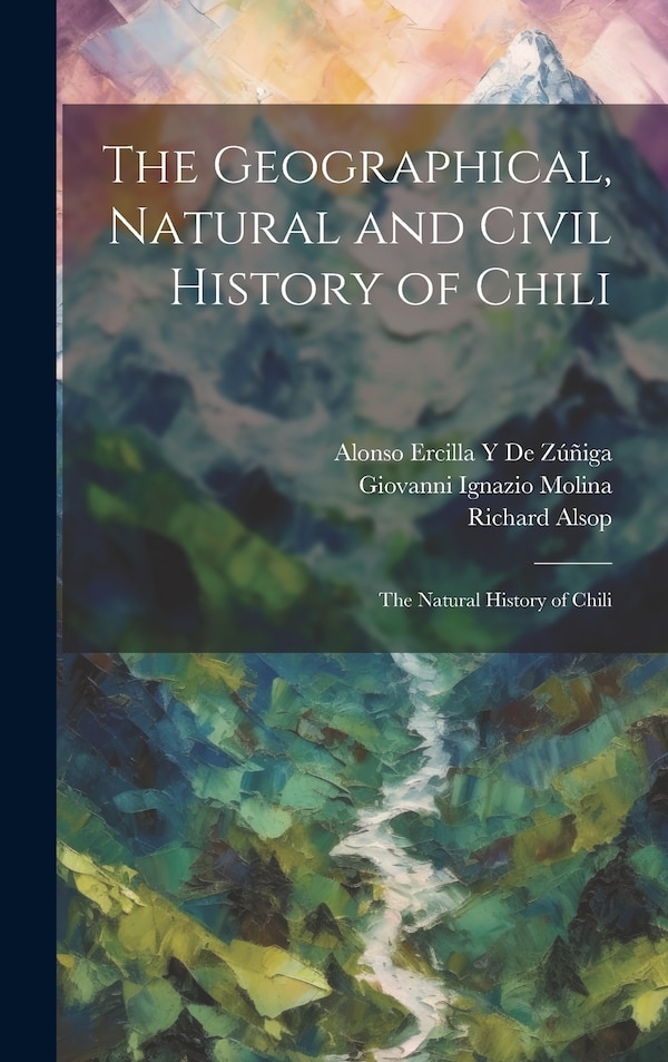 The Geographical Natural and Civil History of Chili by Giovanni Ignazio Molina, Hardcover | Indigo Chapters