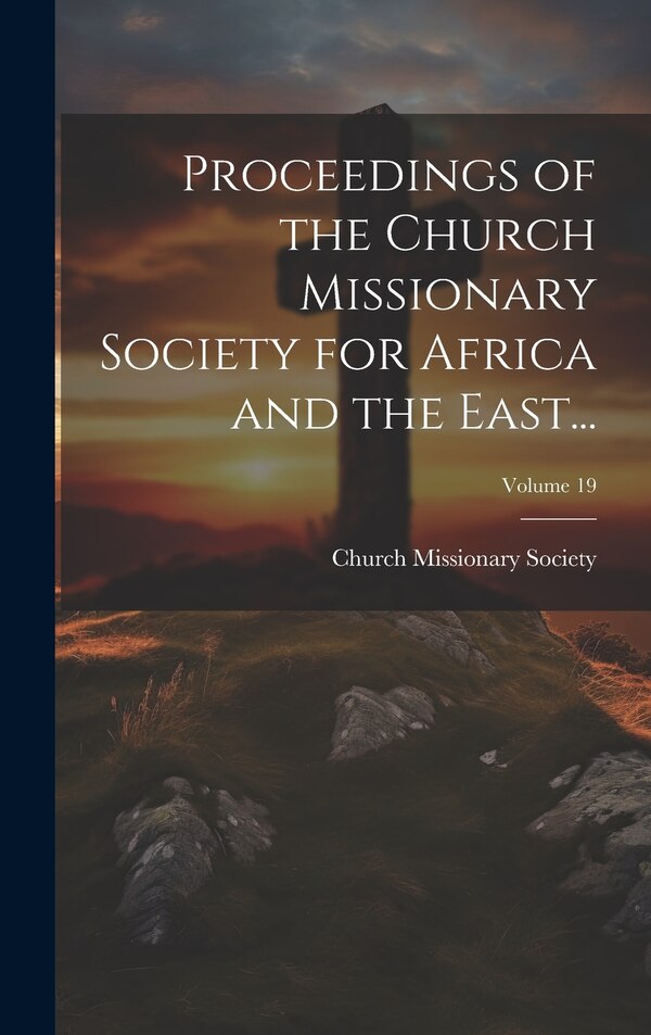 Proceedings of the Church Missionary Society for Africa and the East ; Volume 19, Hardcover | Indigo Chapters