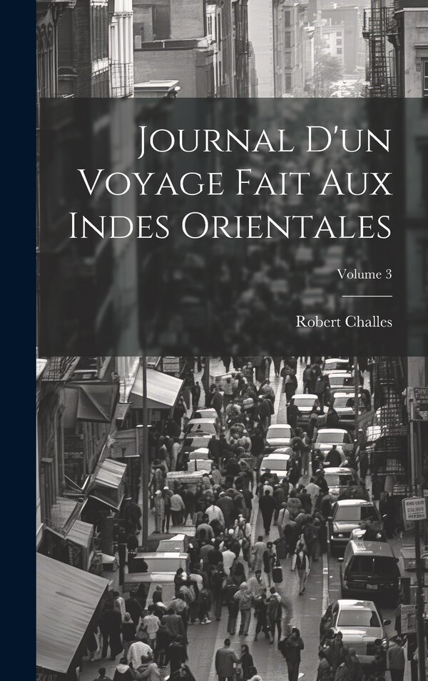 Journal D'un Voyage Fait Aux Indes Orientales; Volume 3 by Robert Challes, Hardcover | Indigo Chapters