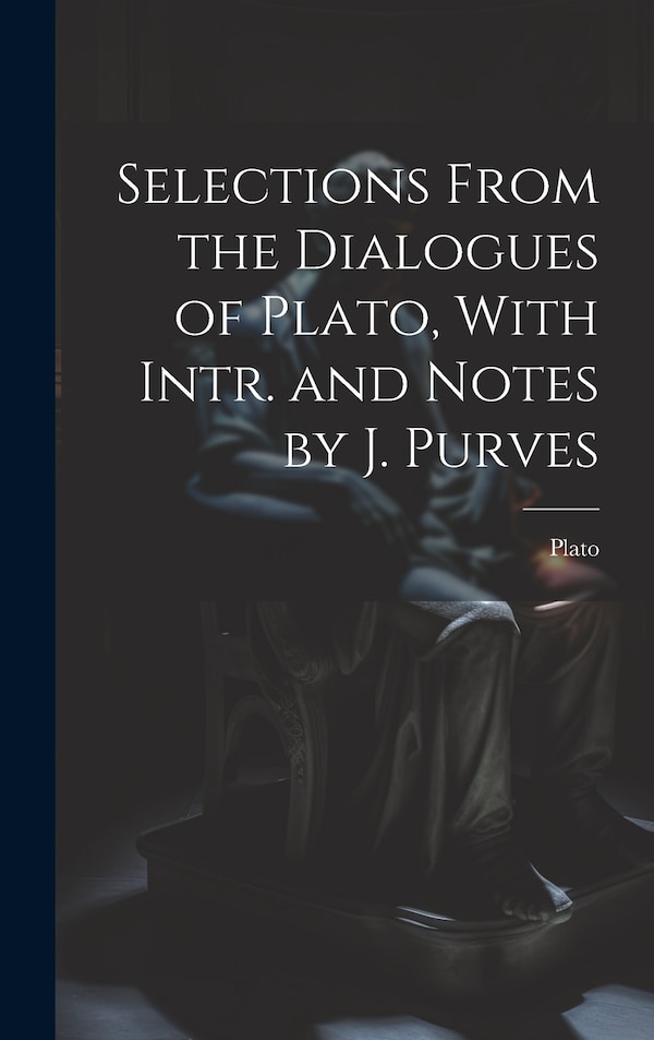 Selections From the Dialogues of Plato With Intr. and Notes by J. Purves, Hardcover | Indigo Chapters