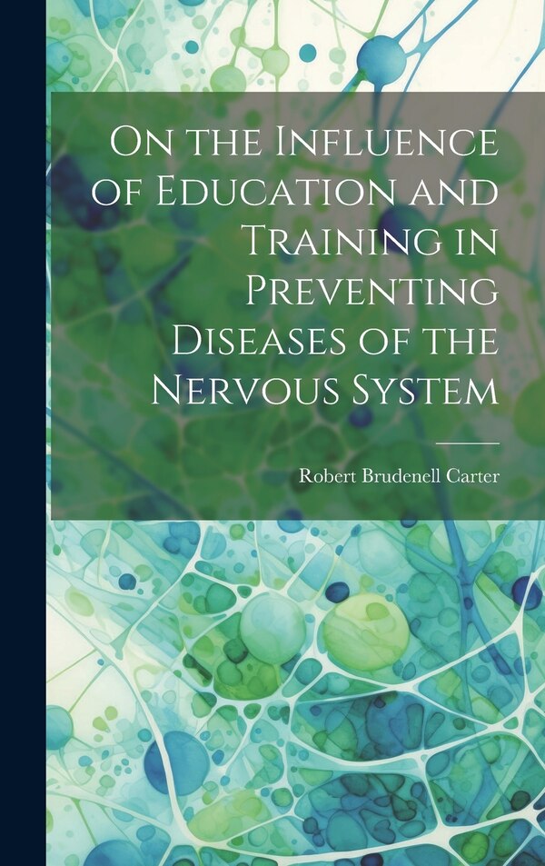 On the Influence of Education and Training in Preventing Diseases of the Nervous System by Robert Brudenell Carter, Hardcover | Indigo Chapters